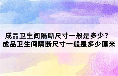 成品卫生间隔断尺寸一般是多少？ 成品卫生间隔断尺寸一般是多少厘米